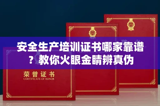 全国安全生产培训证书哪家靠谱?教你火眼金睛辨真伪