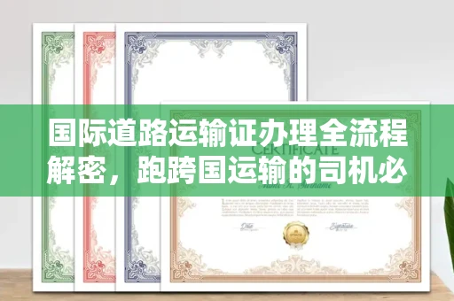 全国国际道路运输证办理全流程解密,跑跨国运输的司机必备