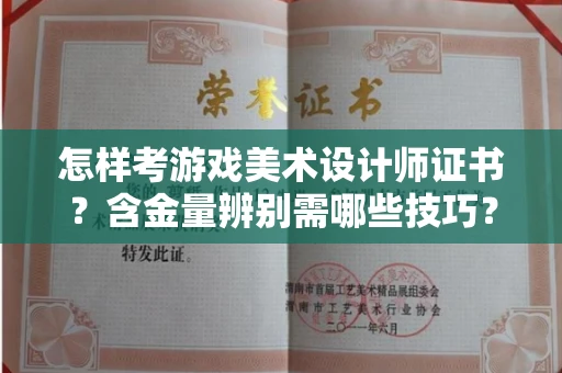 全国怎样考游戏美术设计师证书?含金量辨别需哪些技巧?