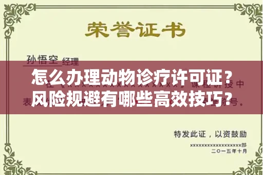 全国怎么办理动物诊疗许可证?风险规避有哪些高效技巧?