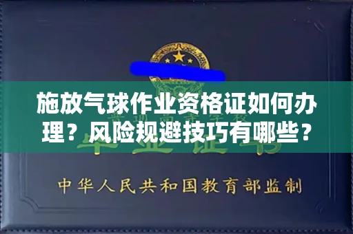 全国施放气球作业资格证如何办理?风险规避技巧有哪些?