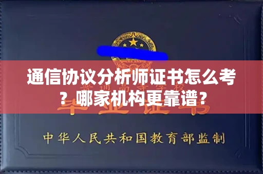 全国通信协议分析师证书怎么考?哪家机构更靠谱?