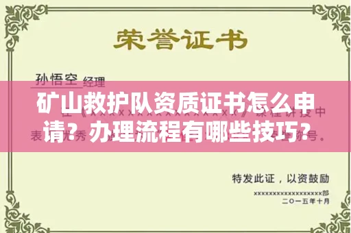 全国矿山救护队资质证书怎么申请?办理流程有哪些技巧?