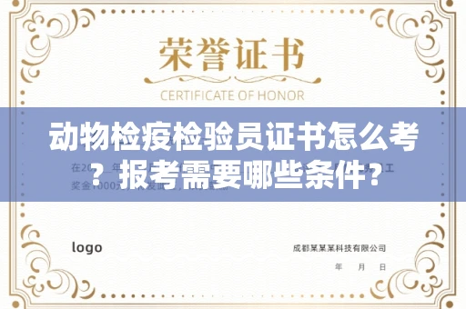全国动物检疫检验员证书怎么考?报考需要哪些条件?