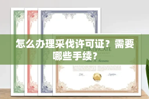 全国怎么办理采伐许可证?需要哪些手续?