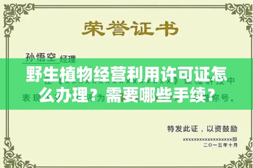 全国野生植物经营利用许可证怎么办理?需要哪些手续?