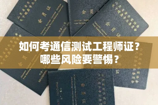 全国如何考通信测试工程师证?哪些风险要警惕? 全国如何考通信测试工程师证?哪些风险要警惕?