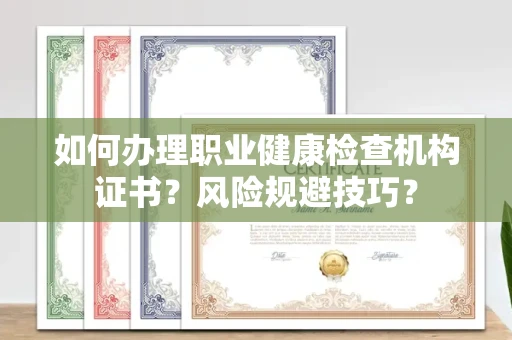 全国如何办理职业健康检查机构证书?风险规避技巧?