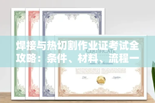 全国焊接与热切割作业证考试全攻略:条件、材料、流程一网打尽!