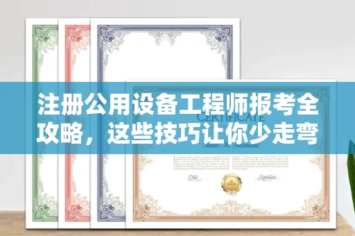 全国注册公用设备工程师报考全攻略,这些技巧让你少走弯路!