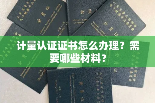 全国计量认证证书怎么办理?需要哪些材料?