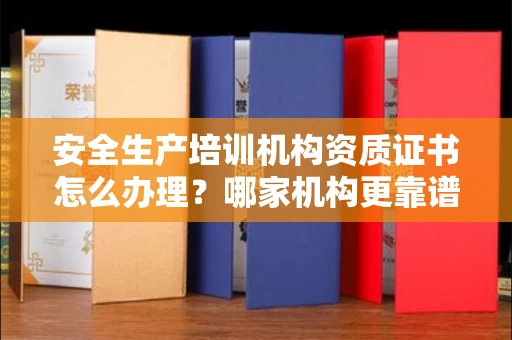 全国安全生产培训机构资质证书怎么办理?哪家机构更靠谱?