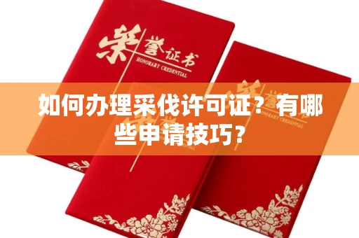 全国如何办理采伐许可证?有哪些申请技巧?