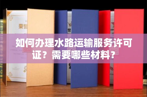 全国如何办理水路运输服务许可证?需要哪些材料?