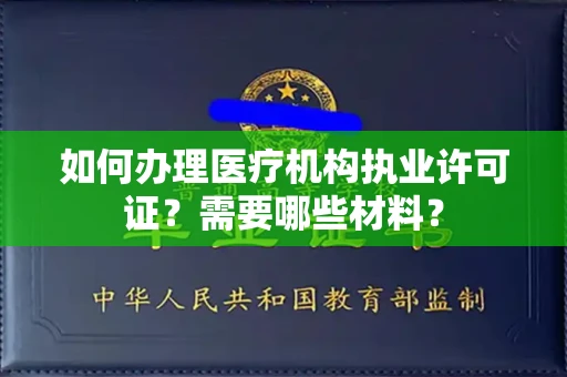 全国如何办理医疗机构执业许可证?需要哪些材料?