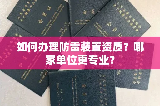 全国如何办理防雷装置资质?哪家单位更专业?