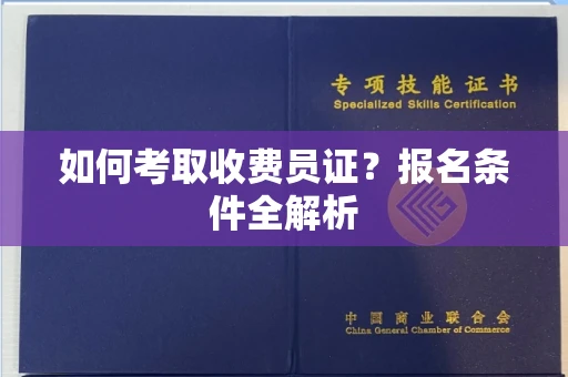 全国如何考取收费员证？报名条件全解析