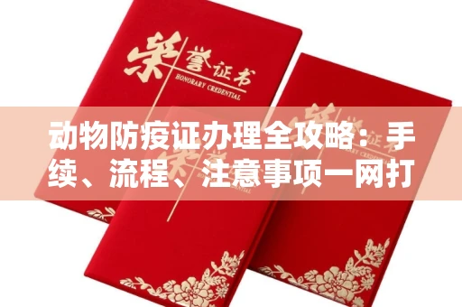 全国动物防疫证办理全攻略:手续、流程、注意事项一网打尽