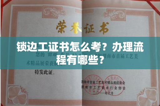 全国锁边工证书怎么考?办理流程有哪些?