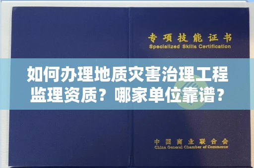 全国如何办理地质灾害治理工程监理资质?哪家单位靠谱?
