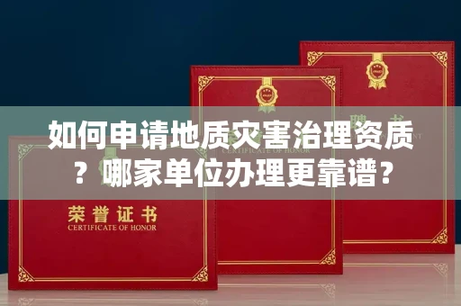 全国如何申请地质灾害治理资质?哪家单位办理更靠谱?