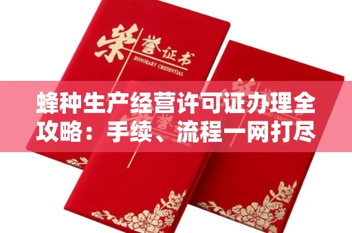全国蜂种生产经营许可证办理全攻略：手续、流程一网打尽