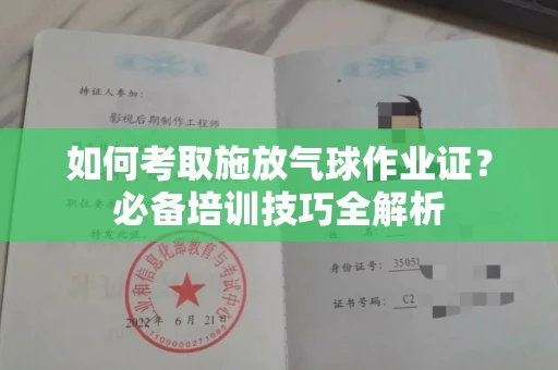 全国如何考取施放气球作业证?必备培训技巧全解析