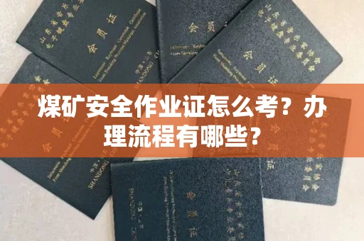全国煤矿安全作业证怎么考?办理流程有哪些?