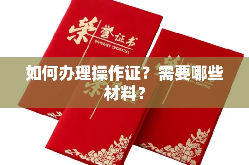 全国如何办理操作证?需要哪些材料?