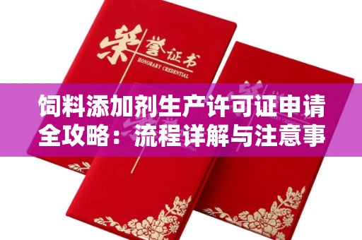 全国饲料添加剂生产许可证申请全攻略:流程详解与注意事项