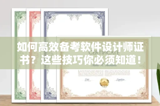 全国如何高效备考软件设计师证书?这些技巧你必须知道!